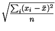 $\displaystyle \sqrt{\frac{\sum _{i}(x_{i}-\bar{x})^{2}}{n}}$